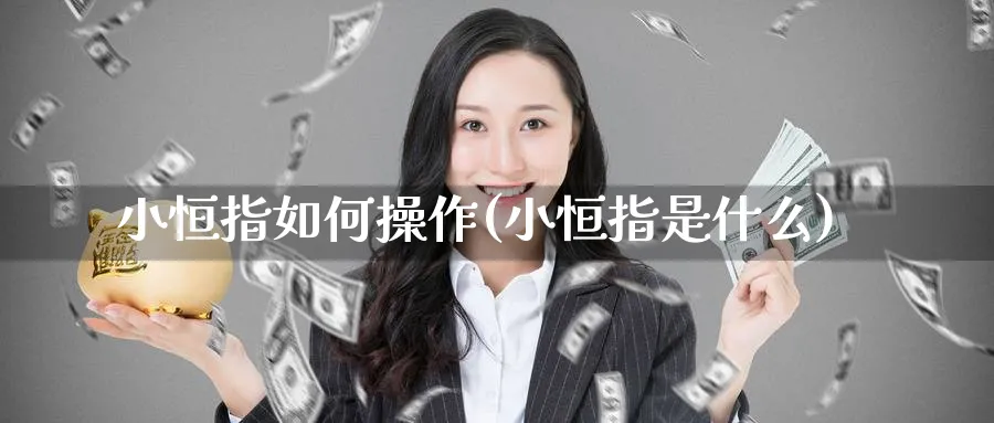 小恒指如何操作(小恒指是什么)_https://www.hougads.com_恒指期货_第1张