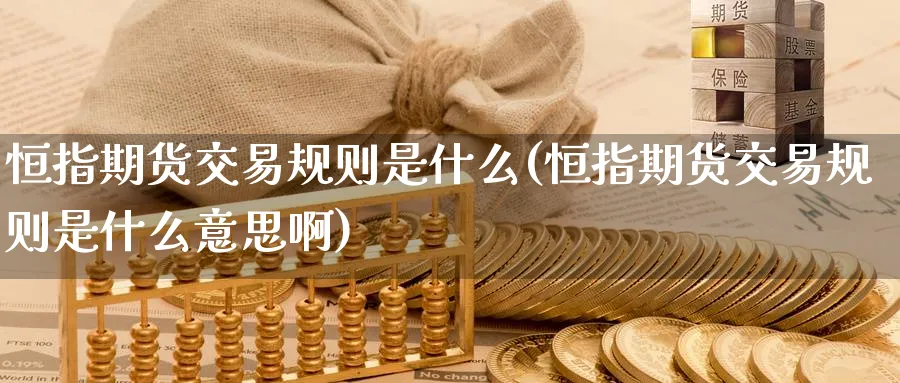 恒指期货交易规则是什么(恒指期货交易规则是什么意思啊)_https://www.hougads.com_恒指期货_第1张