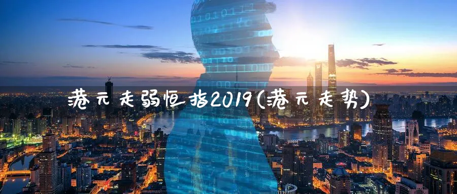 港元走弱恒指2019(港元走势)_https://www.hougads.com_恒指直播室_第1张