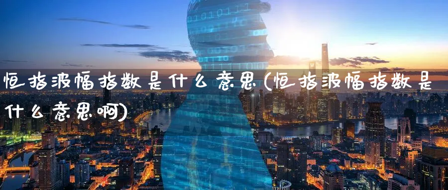 恒指波幅指数是什么意思(恒指波幅指数是什么意思啊)_https://www.hougads.com_恒指直播室_第1张