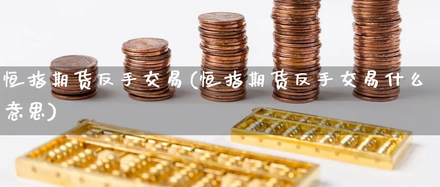恒指期货反手交易(恒指期货反手交易什么意思)_https://www.hougads.com_恒指学院_第1张