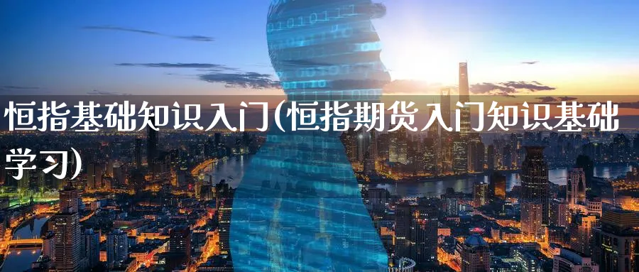 恒指基础知识入门(恒指期货入门知识基础学)_https://www.hougads.com_恒指学院_第1张