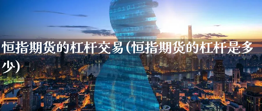 恒指期货的杠杆交易(恒指期货的杠杆是多少)_https://www.hougads.com_恒指学院_第1张