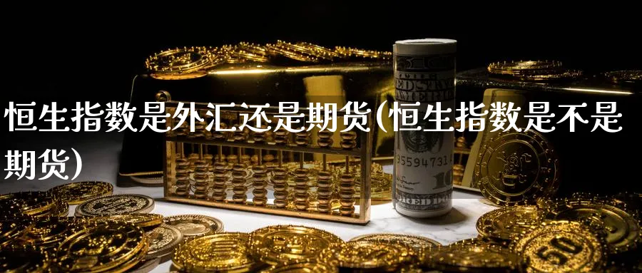 恒生指数是外汇还是期货(恒生指数是不是期货)_https://www.hougads.com_恒指期货_第1张