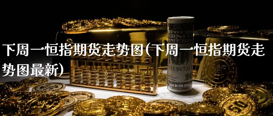 下周一恒指期货走势图(下周一恒指期货走势图最新)_https://www.hougads.com_恒指学院_第1张
