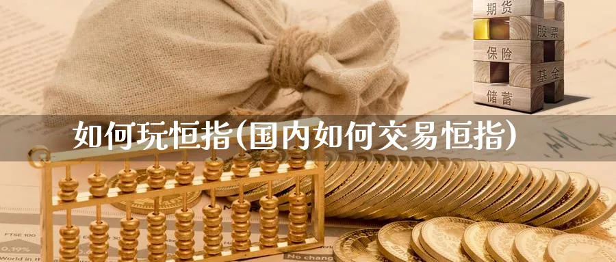 如何玩恒指(国内如何交易恒指)_https://www.hougads.com_恒指学院_第1张