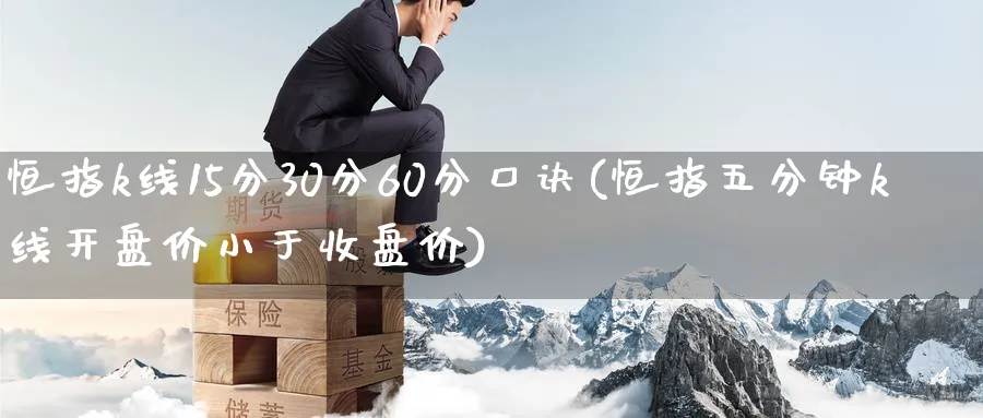 恒指k线15分30分60分口诀(恒指五分钟k线开盘价小于收盘价)_https://www.hougads.com_恒指学院_第1张