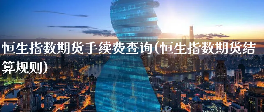 恒生指数期货手续费查询(恒生指数期货结算规则)_https://www.hougads.com_恒指直播室_第1张