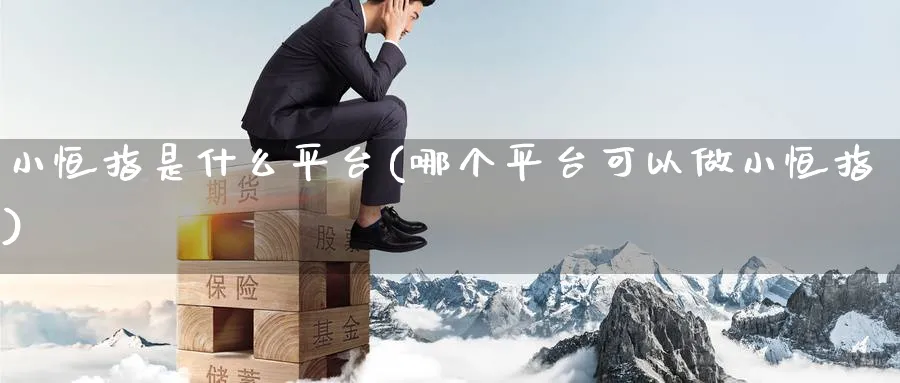 小恒指是什么平台(哪个平台可以做小恒指)_https://www.hougads.com_恒指期货_第1张