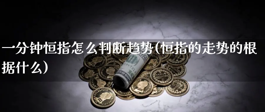 一分钟恒指怎么判断趋势(恒指的走势的根据什么)_https://www.hougads.com_恒指学院_第1张