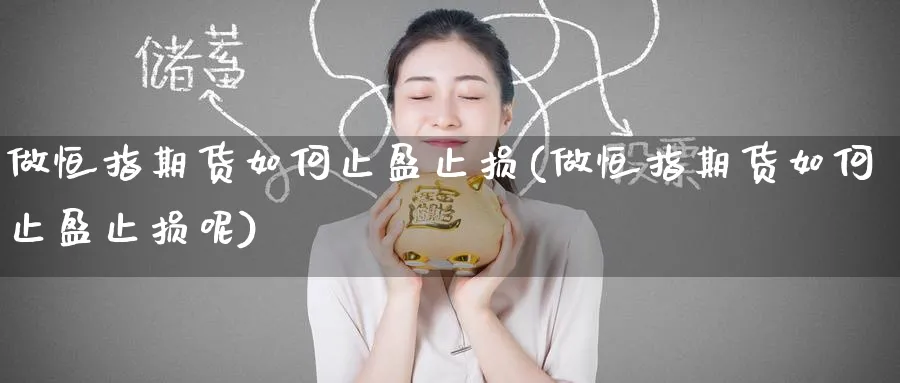 做恒指期货如何止盈止损(做恒指期货如何止盈止损呢)_https://www.hougads.com_恒指学院_第1张