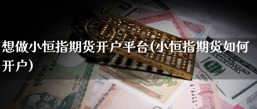 想做小恒指期货开户平台(小恒指期货如何开户)_https://www.hougads.com_恒指直播室_第1张