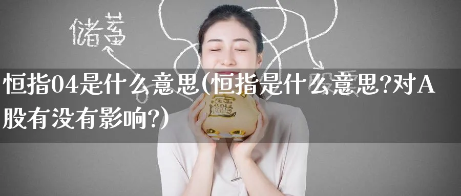 恒指04是什么意思(恒指是什么意思?对A股有没有影响?)_https://www.hougads.com_恒指期货_第1张