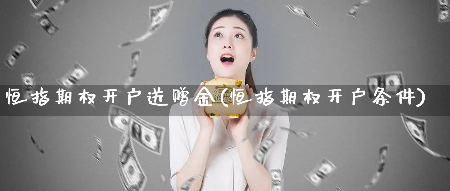 恒指期权开户送赠金(恒指期权开户条件)_https://www.hougads.com_恒指直播室_第1张