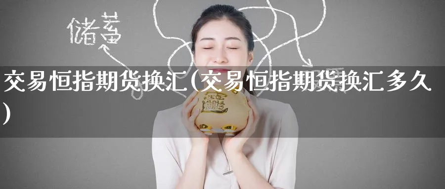 交易恒指期货换汇(交易恒指期货换汇多久)_https://www.hougads.com_恒指直播室_第1张