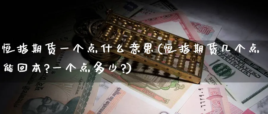 恒指期货一个点什么意思(恒指期货几个点能回本?一个点多少?)_https://www.hougads.com_恒指直播室_第1张