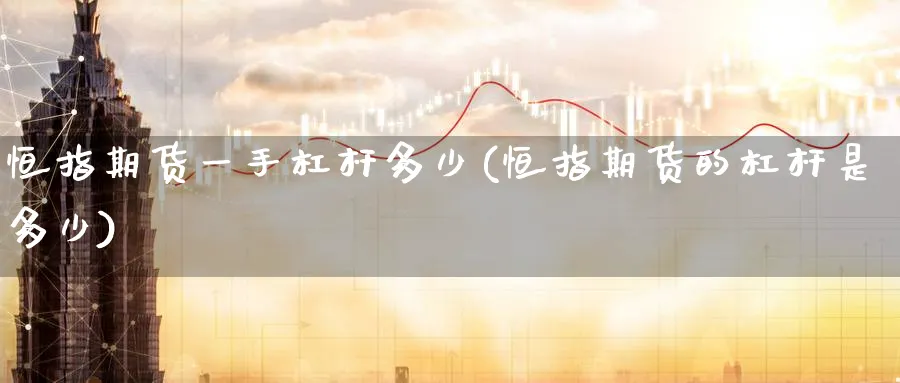 恒指期货一手杠杆多少(恒指期货的杠杆是多少)_https://www.hougads.com_恒指直播室_第1张