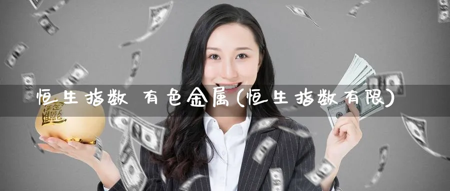 恒生指数 有色金属(恒生指数有限)_https://www.hougads.com_恒指学院_第1张