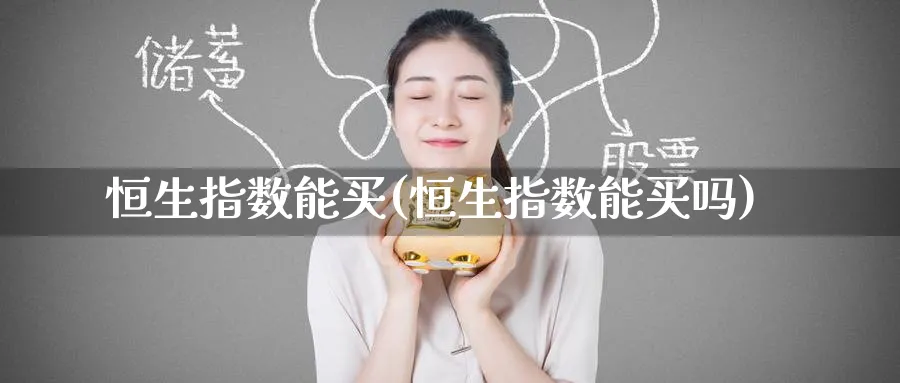 恒生指数能买(恒生指数能买吗)_https://www.hougads.com_恒指学院_第1张