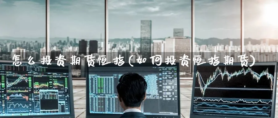 怎么投资期货恒指(如何投资恒指期货)_https://www.hougads.com_恒指期货_第1张