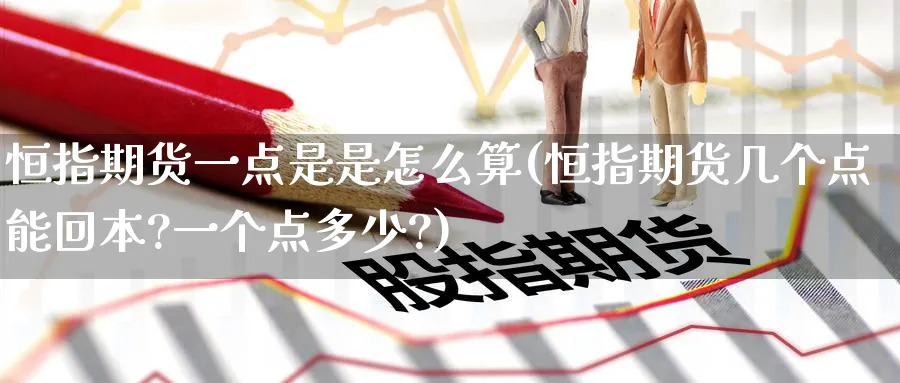 恒指期货一点是是怎么算(恒指期货几个点能回本?一个点多少?)_https://www.hougads.com_恒指学院_第1张