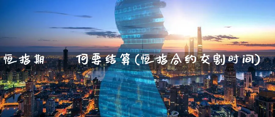 恒指期貨為何要结算(恒指合约交割时间)_https://www.hougads.com_恒指学院_第1张