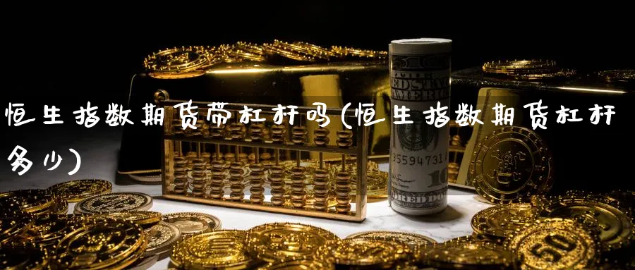 恒生指数期货带杠杆吗(恒生指数期货杠杆多少)_https://www.hougads.com_恒指期货_第1张