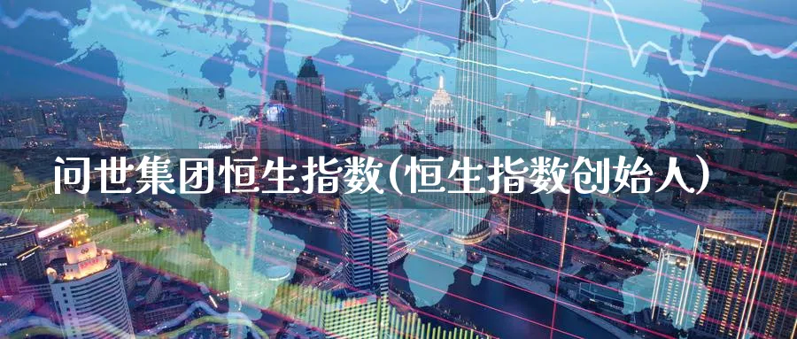 问世集团恒生指数(恒生指数创始人)_https://www.hougads.com_恒指期货_第1张