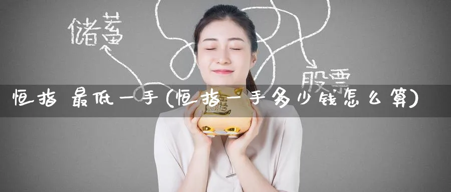 恒指 最低一手(恒指一手多少钱怎么算)_https://www.hougads.com_恒指期货_第1张