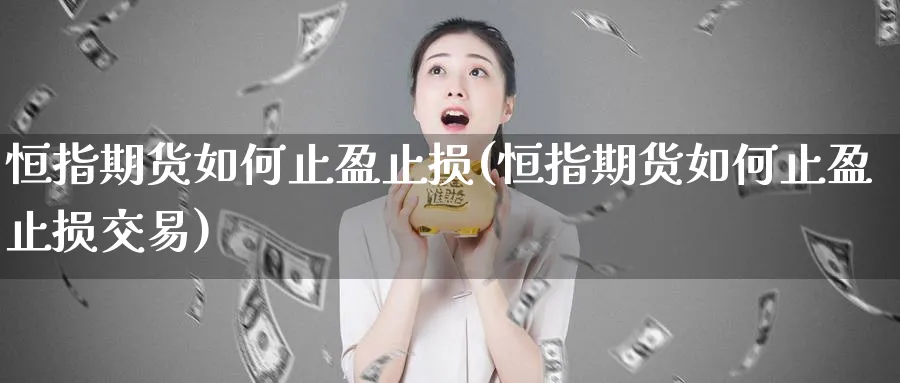 恒指期货如何止盈止损(恒指期货如何止盈止损交易)_https://www.hougads.com_恒指直播室_第1张