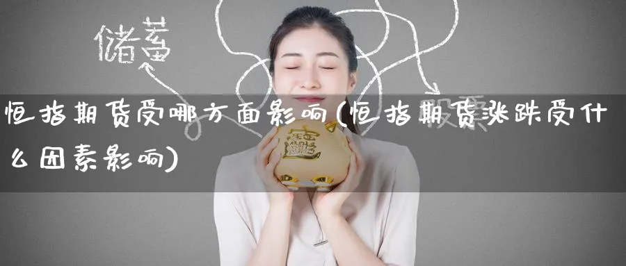 恒指期货受哪方面影响(恒指期货涨跌受什么因素影响)_https://www.hougads.com_恒指直播室_第1张