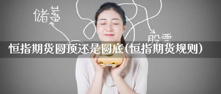 恒指期货圆顶还是圆底(恒指期货规则)_https://www.hougads.com_恒指期货_第1张