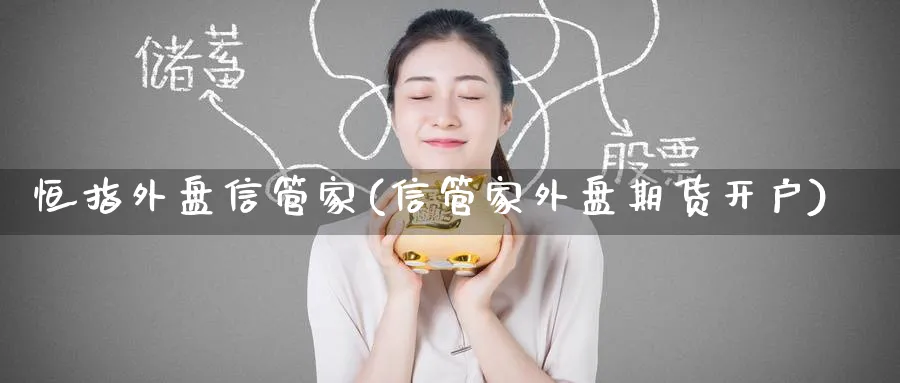 恒指外盘信管家(信管家外盘期货开户)_https://www.hougads.com_恒指直播室_第1张