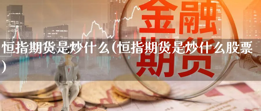 恒指期货是炒什么(恒指期货是炒什么股票)_https://www.hougads.com_恒指期货_第1张