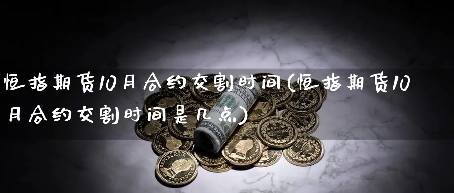 恒指期货10月合约交割时间(恒指期货10月合约交割时间是几点)_https://www.hougads.com_恒指期货_第1张