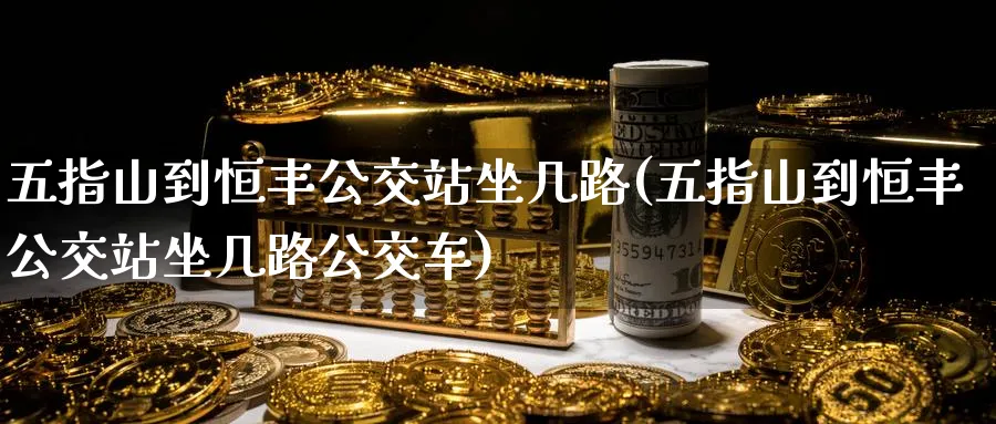 五指山到恒丰公交站坐几路(五指山到恒丰公交站坐几路公交车)_恒指直播室_第1张_厚德恒指期货直播室 五指山到恒丰公交站坐几路(五指山到恒丰公交站坐几路公交车)_https://www.hougads.com_恒指直播室_第1张