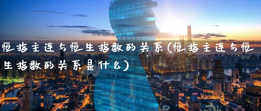 恒指主连与恒生指数的关系(恒指主连与恒生指数的关系是什么)_https://www.hougads.com_恒指学院_第1张