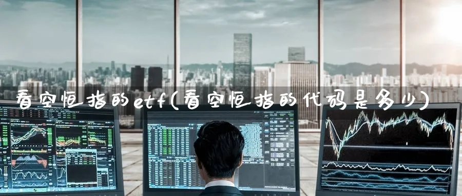 看空恒指的etf(看空恒指的代码是多少)_https://www.hougads.com_恒指直播室_第1张