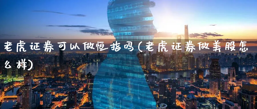 老虎证券可以做恒指吗(老虎证券做美股怎么样)_https://www.hougads.com_恒指期货_第1张