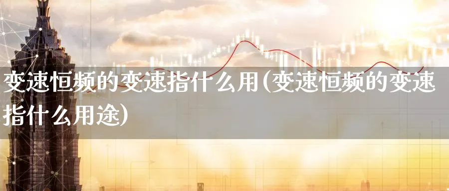 变速恒频的变速指什么用(变速恒频的变速指什么用途)_https://www.hougads.com_恒指直播室_第1张
