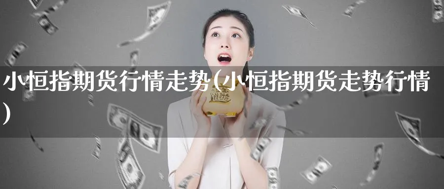 小恒指期货行情走势(小恒指期货走势行情)_https://www.hougads.com_恒指学院_第1张