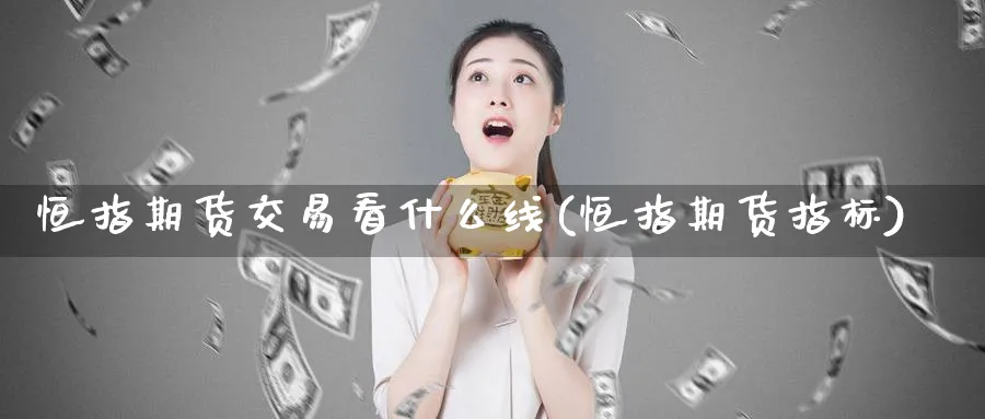 恒指期货交易看什么线(恒指期货指标)_https://www.hougads.com_恒指直播室_第1张