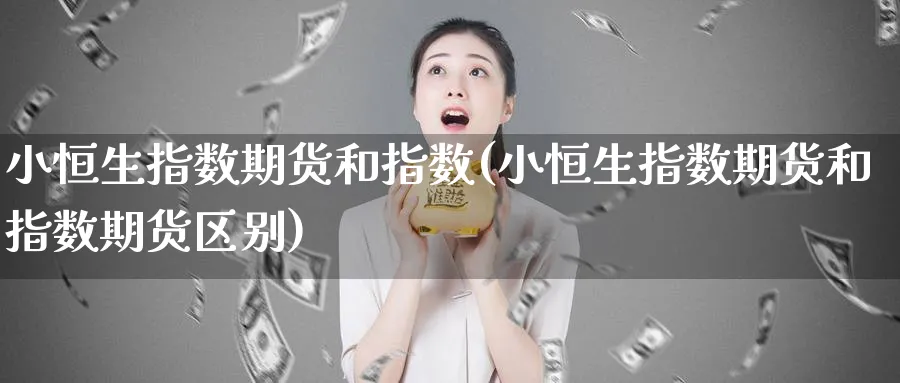 小恒生指数期货和指数(小恒生指数期货和指数期货区别)_恒指学院_第1张_厚德恒指期货直播室 小恒生指数期货和指数(小恒生指数期货和指数期货区别)_https://www.hougads.com_恒指学院_第1张