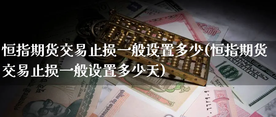 恒指期货交易止损一般设置多少(恒指期货交易止损一般设置多少天)_https://www.hougads.com_恒指学院_第1张