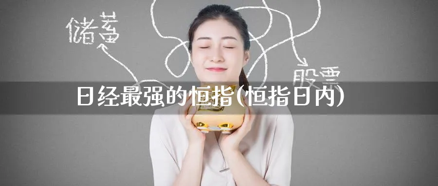 日经最强的恒指(恒指日内)_https://www.hougads.com_恒指期货_第1张