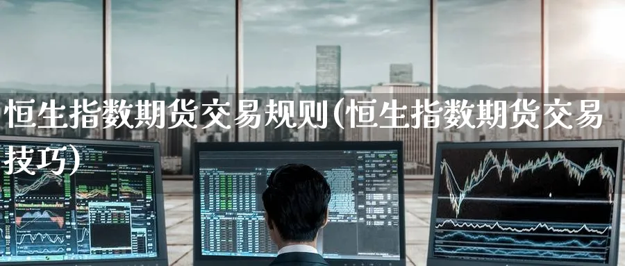 恒生指数期货交易规则(恒生指数期货交易技巧)_https://www.hougads.com_恒指学院_第1张