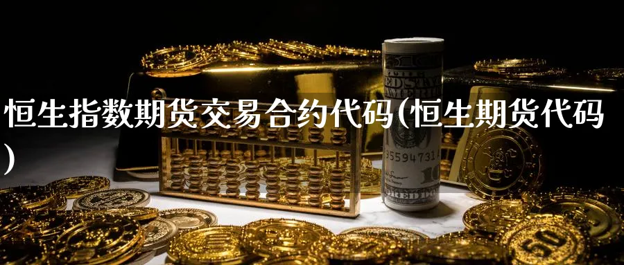 恒生指数期货交易合约代码(恒生期货代码)_恒指直播室_第1张_厚德恒指期货直播室 恒生指数期货交易合约代码(恒生期货代码)_https://www.hougads.com_恒指直播室_第1张