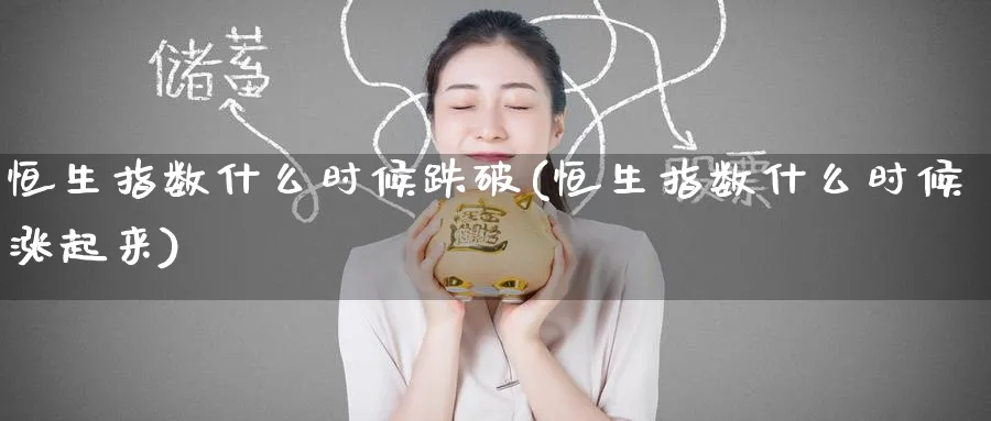 恒生指数什么时候跌破(恒生指数什么时候涨起来)_恒指学院_第1张_厚德恒指期货直播室 恒生指数什么时候跌破(恒生指数什么时候涨起来)_https://www.hougads.com_恒指学院_第1张