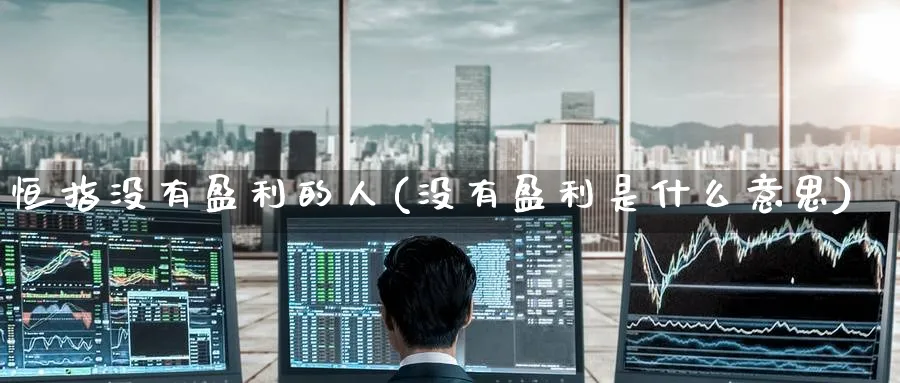 恒指没有盈利的人(没有盈利是什么意思)_https://www.hougads.com_恒指期货_第1张
