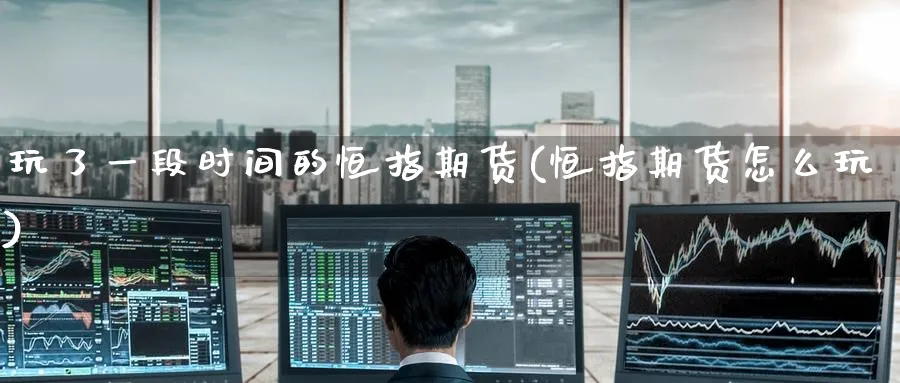 玩了一段时间的恒指期货(恒指期货怎么玩)_https://www.hougads.com_恒指期货_第1张